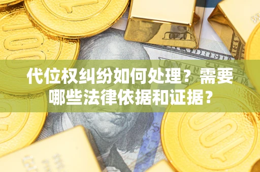 武汉代位权纠纷如何处理？需要哪些法律依据和证据？