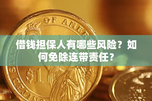 武汉借钱担保人有哪些风险？如何免除连带责任？