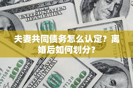 武汉夫妻共同债务怎么认定？离婚后如何划分？