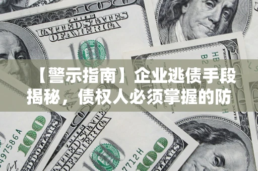 武汉【警示指南】企业逃债手段揭秘，债权人必须掌握的防坑宝典