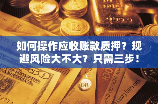 武汉如何操作应收账款质押？规避风险大不大？只需三步！