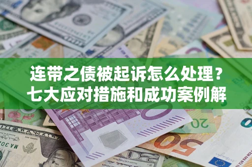 武汉连带之债被起诉怎么处理？七大应对措施和成功案例解析