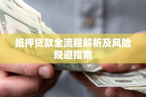武汉抵押贷款全流程解析及风险规避指南