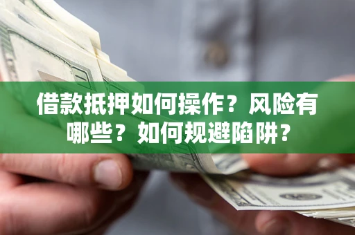 武汉借款抵押如何操作?风险有哪些?如何规避陷阱? 武汉借款抵押如何操作?风险有哪些?如何规避陷阱?