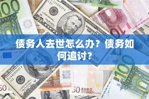 武汉债务人去世怎么办？债务如何追讨？