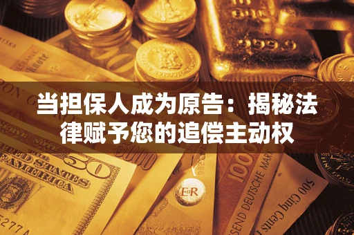 武汉当担保人成为原告:揭秘法律赋予您的追偿主动权 武汉当担保人成为原告:揭秘法律赋予您的追偿主动权