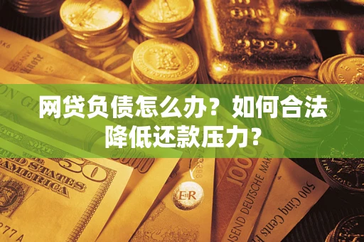 武汉网贷负债怎么办？如何合法降低还款压力？