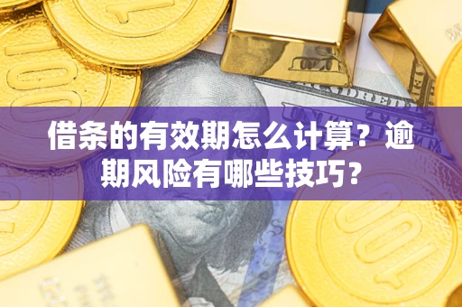 武汉借条的有效期怎么计算？逾期风险有哪些技巧？