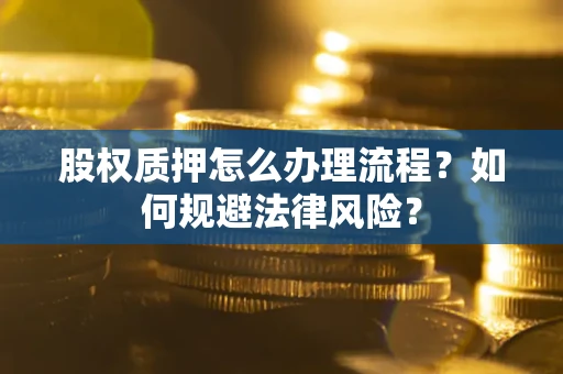 武汉股权质押怎么办理流程？如何规避法律风险？