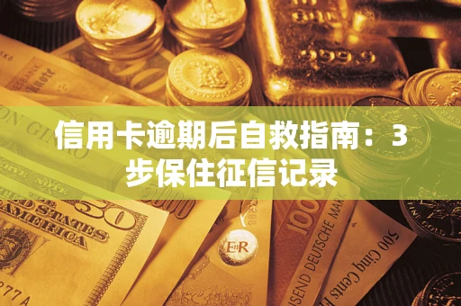 武汉信用卡逾期后自救指南：3步保住征信记录