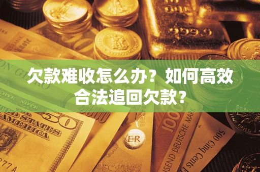 武汉欠款难收怎么办？如何高效合法追回欠款？