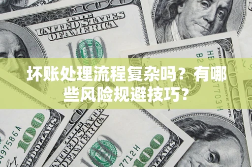 武汉坏账处理流程复杂吗？有哪些风险规避技巧？