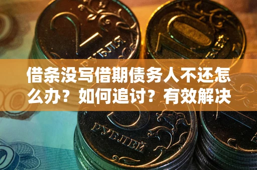 武汉借条没写借期债务人不还怎么办？如何追讨？有效解决方案！