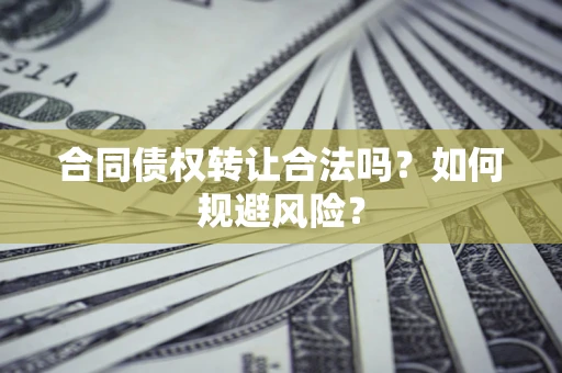 武汉合同债权转让合法吗?如何规避风险? 武汉合同债权转让合法吗?如何规避风险?