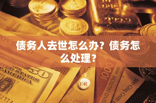 武汉债务人去世怎么办？债务怎么处理？