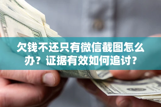 武汉欠钱不还只有微信截图怎么办？证据有效如何追讨？