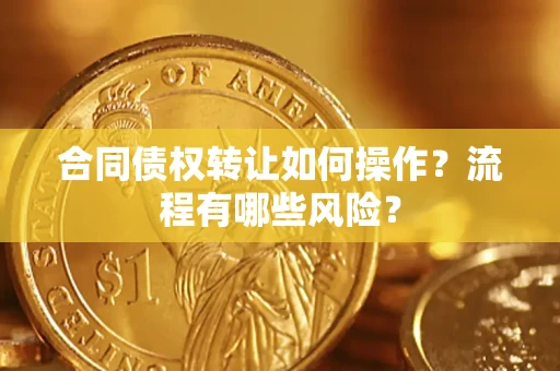武汉合同债权转让如何操作？流程有哪些风险？