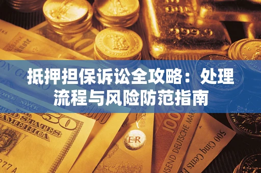 武汉抵押担保诉讼全攻略：处理流程与风险防范指南