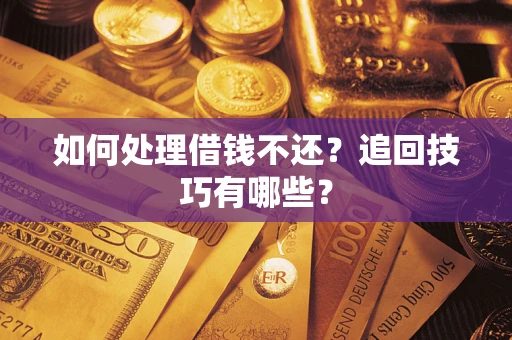 武汉如何处理借钱不还？追回技巧有哪些？