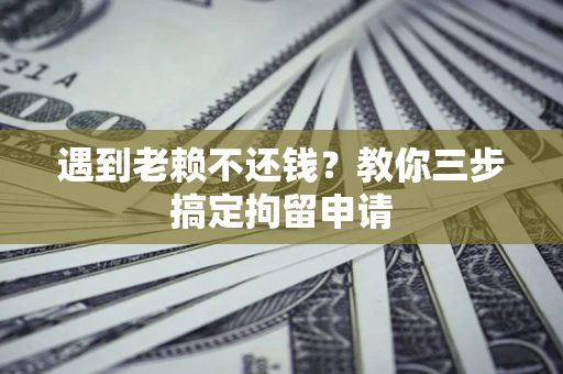 武汉遇到老赖不还钱？教你三步搞定拘留申请