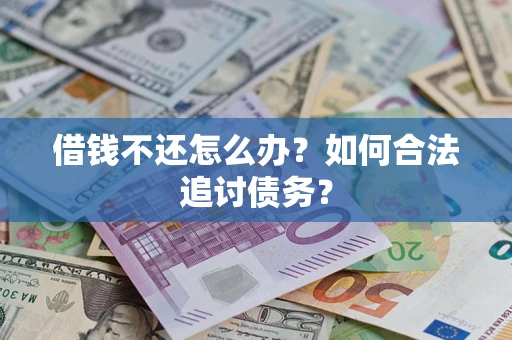 武汉借钱不还怎么办？如何合法追讨债务？