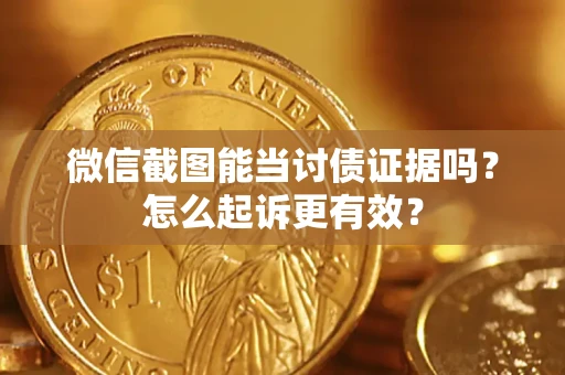武汉微信截图能当讨债证据吗？怎么起诉更有效？