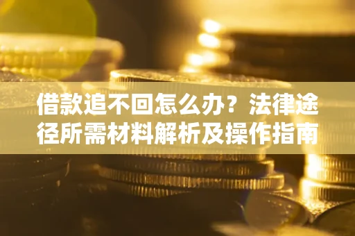 武汉借款追不回怎么办?法律途径所需材料解析及操作指南 武汉借款追不回怎么办?法律途径所需材料解析及操作指南