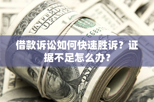 武汉借款诉讼如何快速胜诉？证据不足怎么办？