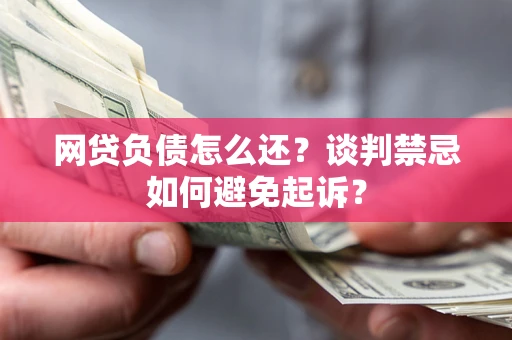 武汉网贷负债怎么还？谈判禁忌如何避免起诉？