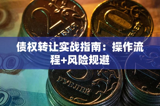 武汉债权转让实战指南：操作流程+风险规避