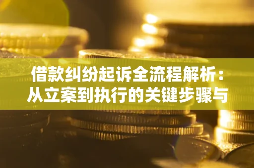 武汉借款纠纷起诉全流程解析：从立案到执行的关键步骤与防败诉指南