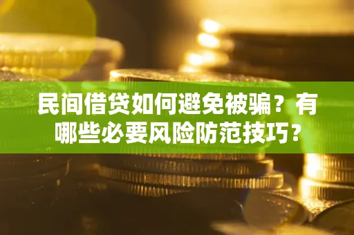 武汉民间借贷如何避免被骗？有哪些必要风险防范技巧？