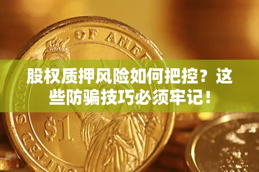 武汉股权质押风险如何把控？这些防骗技巧必须牢记！