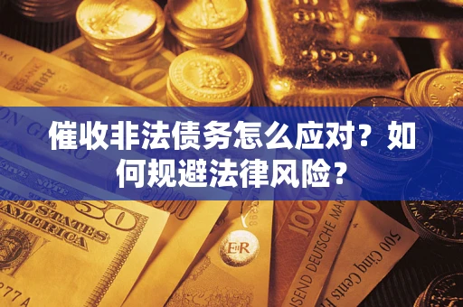 武汉催收非法债务怎么应对？如何规避法律风险？