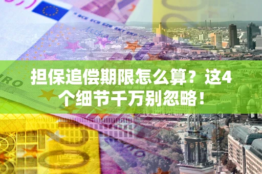 武汉担保追偿期限怎么算?这4个细节千万别忽略! 武汉担保追偿期限怎么算?这4个细节千万别忽略!