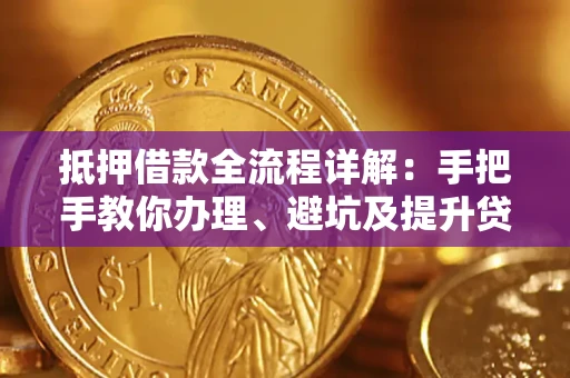 武汉抵押借款全流程详解：手把手教你办理、避坑及提升贷款额度