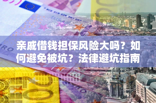 武汉亲戚借钱担保风险大吗？如何避免被坑？法律避坑指南