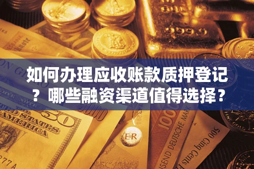 武汉如何办理应收账款质押登记？哪些融资渠道值得选择？