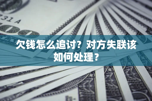 武汉欠钱怎么追讨？对方失联该如何处理？