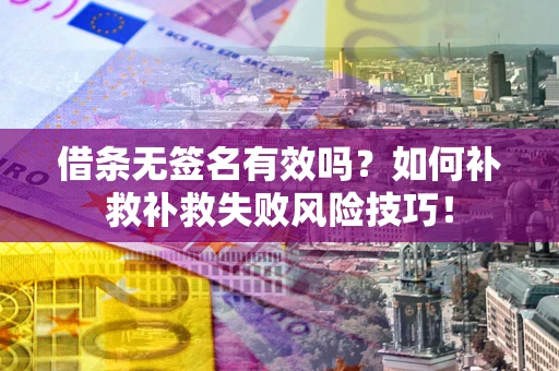 武汉借条无签名有效吗？如何补救补救失败风险技巧！