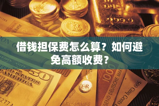 武汉借钱担保费怎么算？如何避免高额收费？