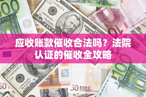 武汉应收账款催收合法吗？法院认证的催收全攻略