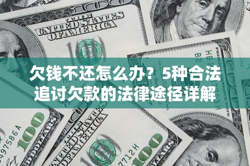 武汉欠钱不还怎么办？5种合法追讨欠款的法律途径详解