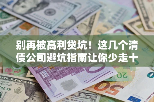 武汉别再被高利贷坑！这几个清债公司避坑指南让你少走十年弯路