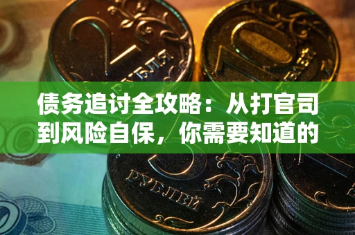 武汉债务追讨全攻略：从打官司到风险自保，你需要知道的法律智慧
