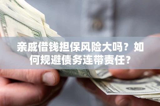武汉亲戚借钱担保风险大吗？如何规避债务连带责任？