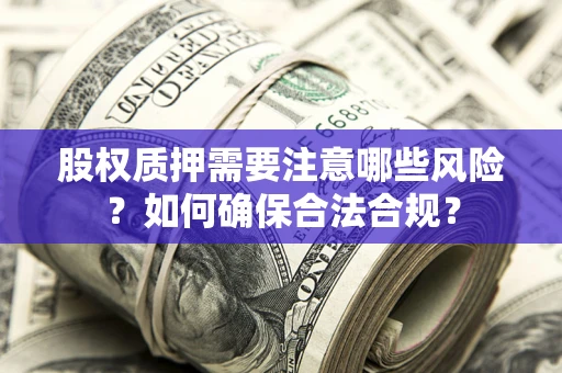 武汉股权质押需要注意哪些风险？如何确保合法合规？