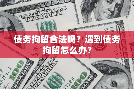 武汉债务拘留合法吗？遇到债务拘留怎么办？