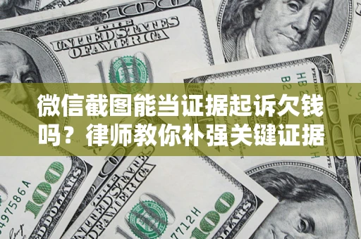 武汉微信截图能当证据起诉欠钱吗？律师教你补强关键证据