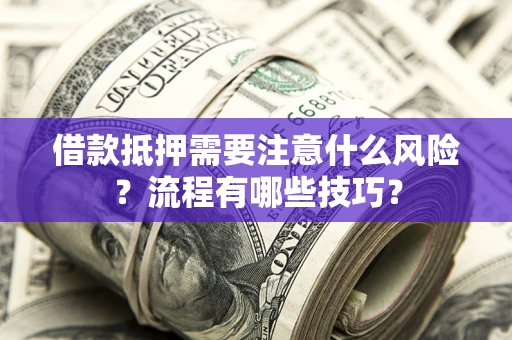 武汉借款抵押需要注意什么风险？流程有哪些技巧？